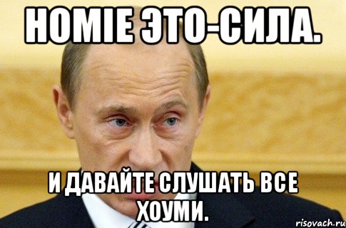 HOMIE Это-сила. И давайте слушать все ХОУМИ., Мем путин