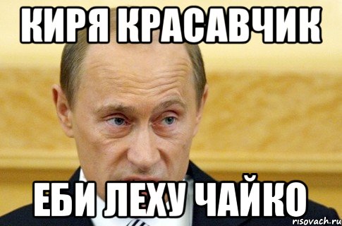 Киря красавчик еби леху чайко, Мем путин