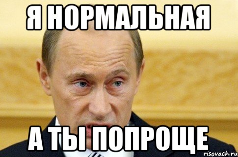 Я НОРМАЛЬНАЯ А ТЫ ПОПРОЩЕ, Мем путин