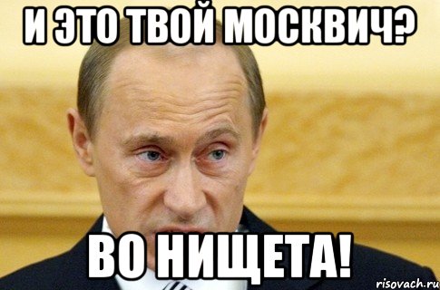 И ЭТО ТВОЙ МОСКВИЧ? ВО НИЩЕТА!, Мем путин