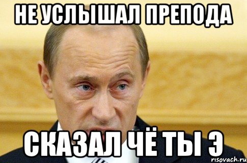 Не услышал препода сказал Чё ты э, Мем путин