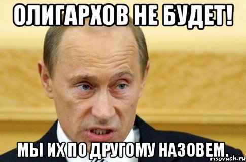 ОЛИГАРХОВ НЕ БУДЕТ! МЫ ИХ ПО ДРУГОМУ НАЗОВЕМ., Мем путин