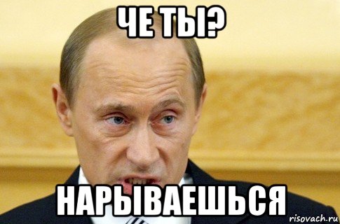 че ты? нарываешься, Мем путин