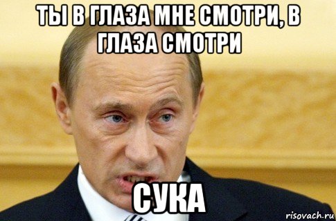 ты в глаза мне смотри, в глаза смотри сука, Мем путин