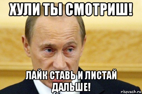 хули ты смотриш! лайк ставь и листай дальше!, Мем путин