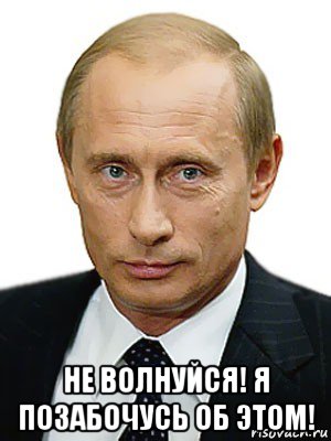  не волнуйся! я позабочусь об этом!, Мем Путин