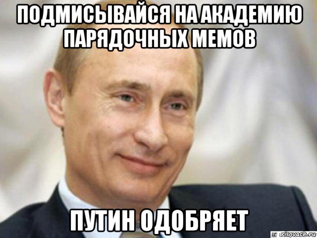 подмисывайся на академию парядочных мемов путин одобряет, Мем Ухмыляющийся Путин