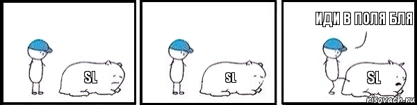 SL SL SL Иди в поля бля