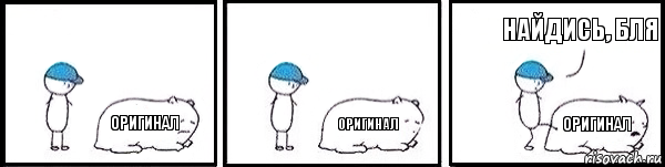 оригинал оригинал оригинал найдись, бля