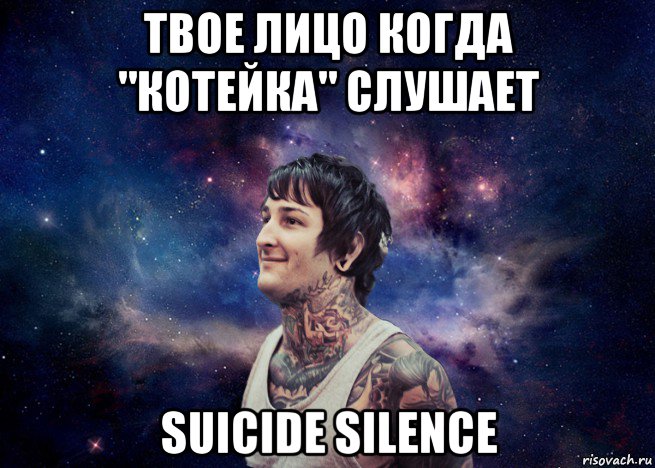 твое лицо когда "котейка" слушает suicide silence