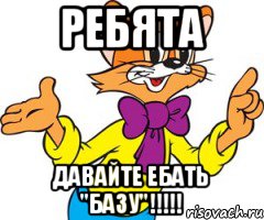 Ребята Давайте ебать "базу"!!!!!