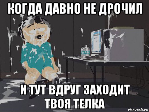 когда давно не дрочил и тут вдруг заходит твоя телка, Мем    Рэнди Марш