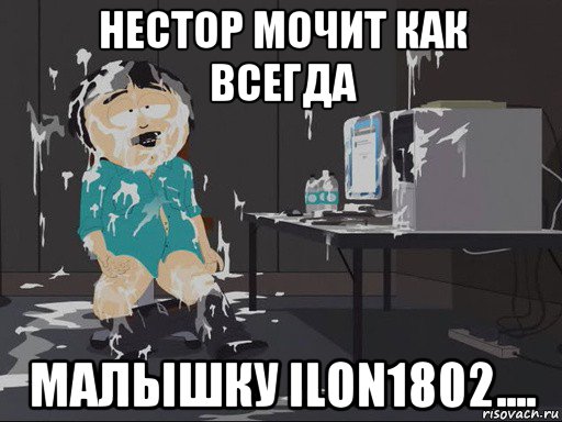 нестор мочит как всегда малышку ilon1802....