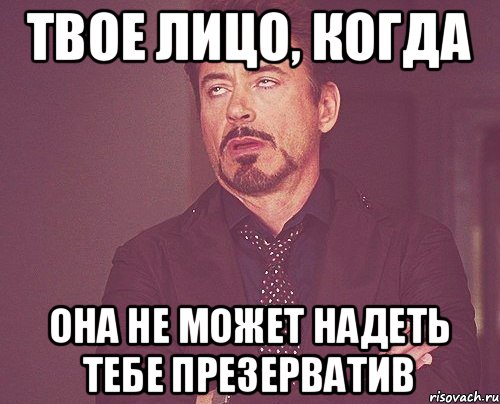 ТВОЕ ЛИЦО, КОГДА ОНА НЕ МОЖЕТ НАДЕТЬ ТЕБЕ ПРЕЗЕРВАТИВ, Мем твое выражение лица