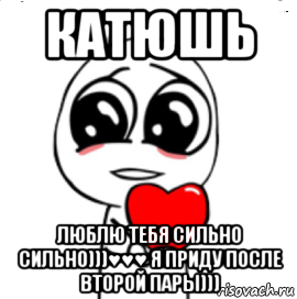 катюшь люблю тебя сильно сильно)))♥♥♥ я приду после второй пары))), Мем  Я тебя люблю