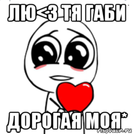 лю<3 тя габи дорогая моя*