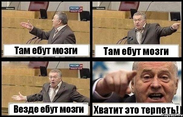 Там ебут мозги Там ебут мозги Везде ебут мозги Хватит это терпеть!