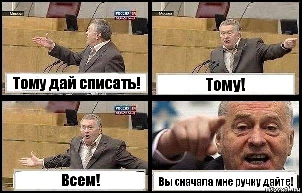 Тому дай списать! Тому! Всем! Вы сначала мне ручку дайте!