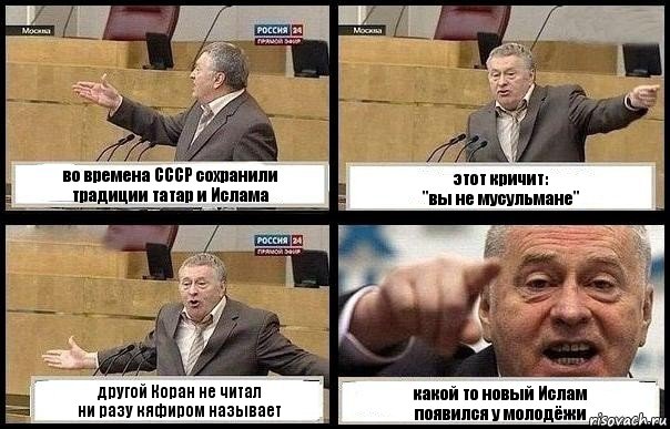 во времена СССР сохранили
традиции татар и Ислама этот кричит:
"вы не мусульмане" другой Коран не читал
ни разу кяфиром называет какой то новый Ислам
появился у молодёжи