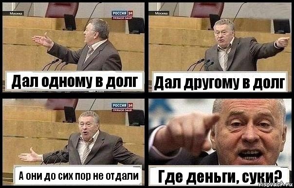 Дал одному в долг Дал другому в долг А они до сих пор не отдали Где деньги, суки?