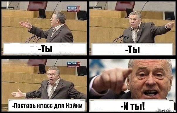 -Ты -Ты -Поставь класс для Нэйки -И ты!