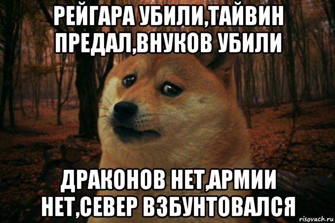 рейгара убили,тайвин предал,внуков убили драконов нет,армии нет,север взбунтовался, Мем SAD DOGE