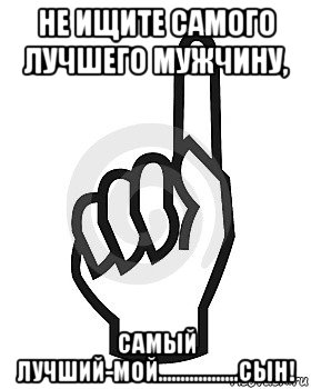 не ищите самого лучшего мужчину, самый лучший-мой..................сын!, Мем Сейчас этот пидор напишет хуйню