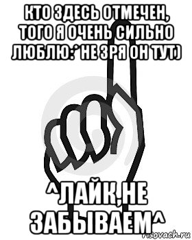 кто здесь отмечен, того я очень сильно люблю:* не зря он тут) ^лайк,не забываем^, Мем Сейчас этот пидор напишет хуйню