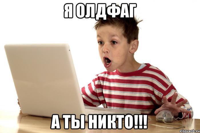 я олдфаг а ты никто!!!