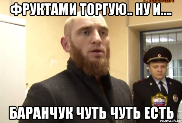 фруктами торгую.. ну и.... баранчук чуть чуть есть, Мем Шучу