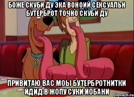 БОЖЕ СКУБИ ДУ ЭКА ВОНОИЙ СЕКСУАЛЬН БУТЕРБРОТ ТОЧНО СКУБИ ДУ ПРИВИТАЮ ВАС МОЫ БУТЕРБРОТНИТКИ ЙДИД В ЖОПУ СУКИ ЙОБАНИ