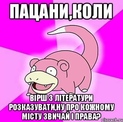 Пацани,коли вірш з літератури розказувати,ну про кожному місту звичай і права?, Мем слоупок