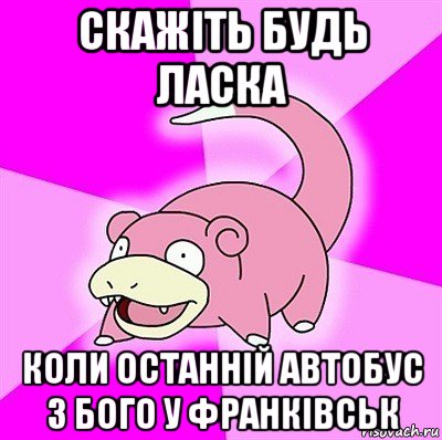 скажіть будь ласка коли останній автобус з бого у франківськ, Мем слоупок