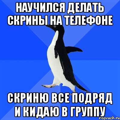 НАУЧИЛСЯ ДЕЛАТЬ СКРИНЫ НА ТЕЛЕФОНЕ СКРИНЮ ВСЕ ПОДРЯД И КИДАЮ В ГРУППУ, Мем  Социально-неуклюжий пингвин