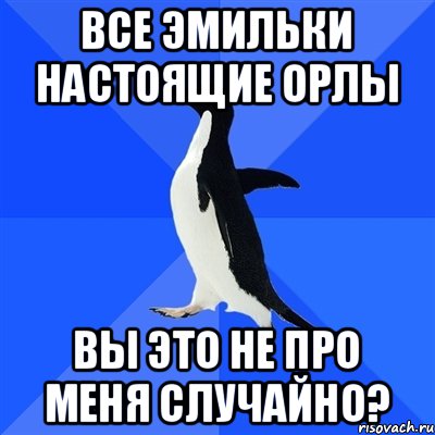 все эМИЛЬки настоящие орлы вы это не про меня случайно?, Мем  Социально-неуклюжий пингвин