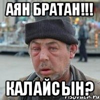 Аян братан!!! Калайсын?