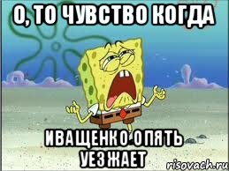 О, то чувство когда Иващенко опять уезжает, Мем Спанч Боб плачет