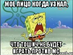 Мое лицо когда узнал, что Тошич не будет играть против МС, Мем Спанч Боб плачет