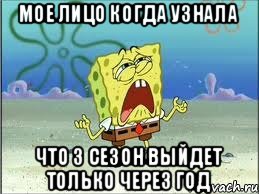 Мое лицо когда узнала что 3 сезон выйдет только через год, Мем Спанч Боб плачет