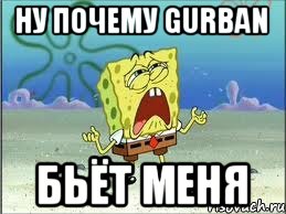 Ну почему gurban Бьёт меня, Мем Спанч Боб плачет