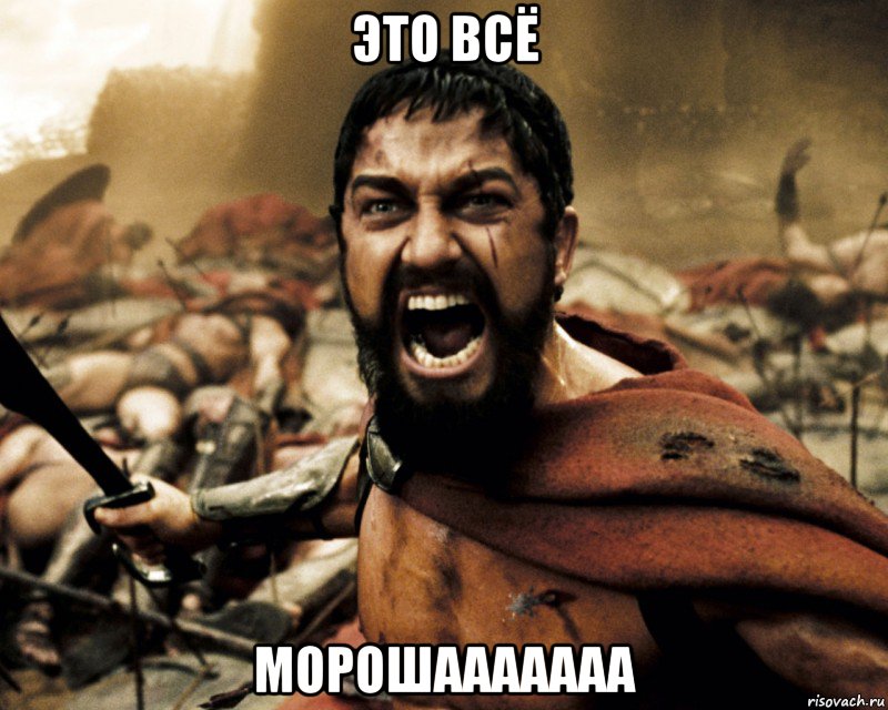Это всё МОРОШААААААА