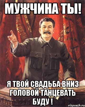 Мужчина ты! Я твой свадьба вниз головой танцевать буду !, Мем  сталин цветной