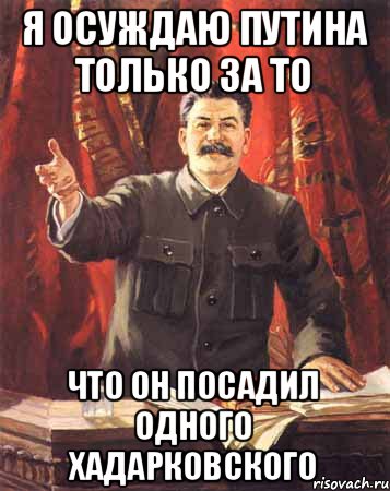 Я осуждаю путина только за то что он посадил одного хадарковского, Мем  сталин цветной