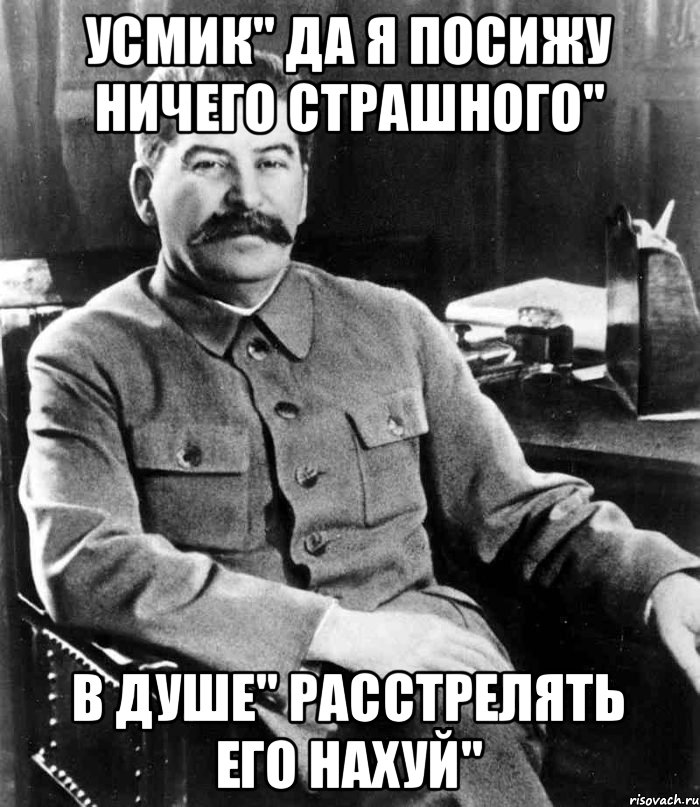 Усмик" да я посижу ничего страшного" В душе" расстрелять его нахуй", Мем  иосиф сталин