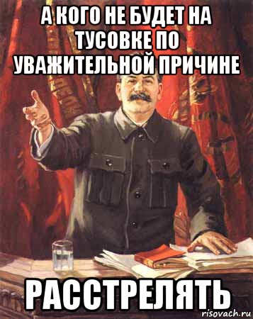 а кого не будет на тусовке по уважительной причине расстрелять, Мем  сталин цветной