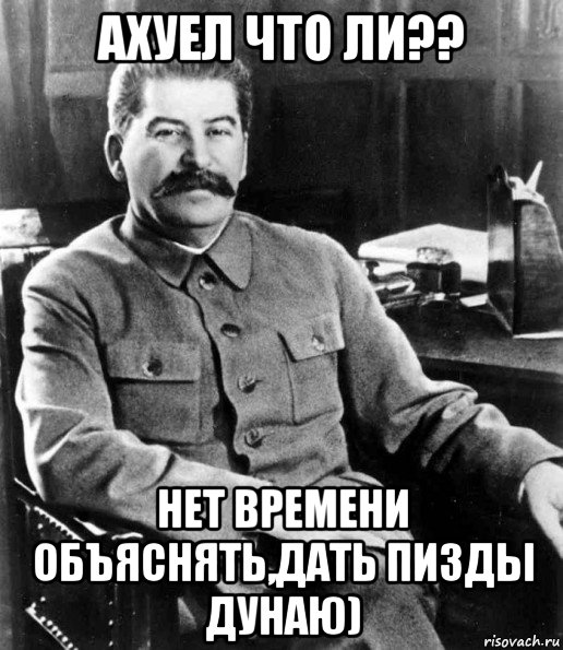 ахуел что ли?? нет времени объяснять,дать пизды дунаю), Мем  иосиф сталин