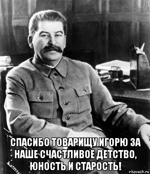  спасибо товарищу игорю за наше счастливое детство, юность и старость!, Мем  иосиф сталин