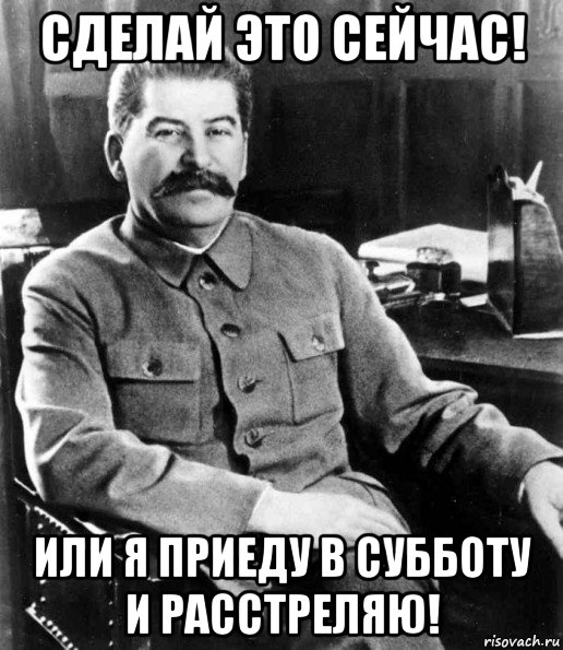 сделай это сейчас! или я приеду в субботу и расстреляю!, Мем  иосиф сталин