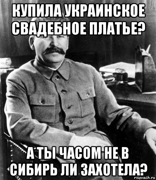 купила украинское свадебное платье? а ты часом не в сибирь ли захотела?, Мем  иосиф сталин