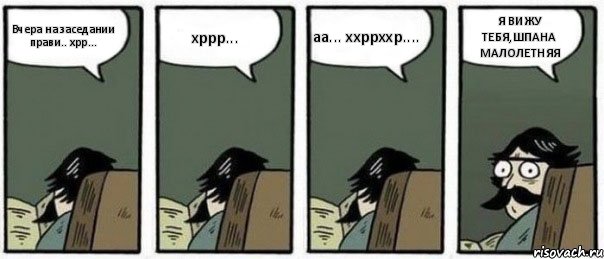 Вчера на заседании прави.. хрр... хррр... аа... ххррххр.... Я ВИЖУ ТЕБЯ,ШПАНА МАЛОЛЕТНЯЯ, Комикс Staredad